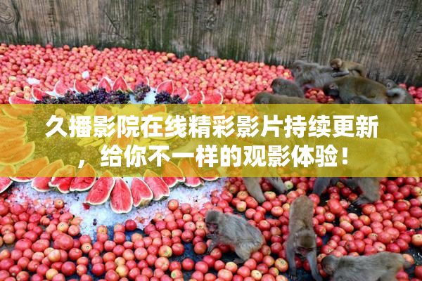 久播影院在线精彩影片持续更新，给你不一样的观影体验！