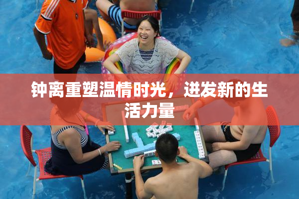 钟离重塑温情时光，迸发新的生活力量