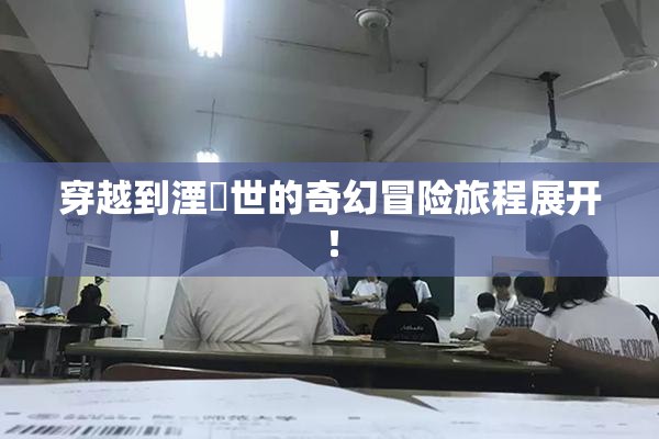 穿越到湮婸世的奇幻冒险旅程展开！
