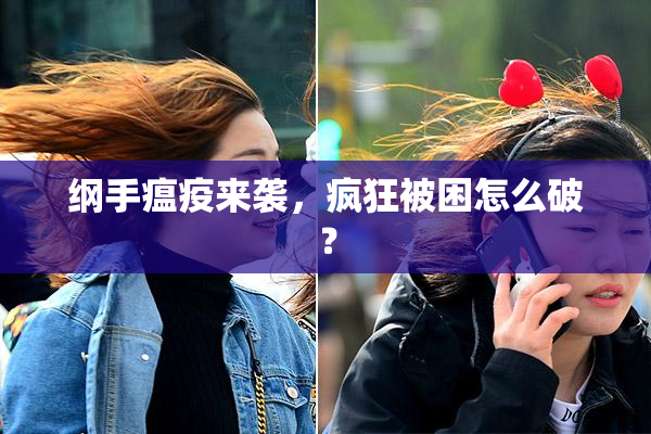 纲手瘟疫来袭，疯狂被困怎么破？