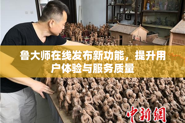 鲁大师在线发布新功能，提升用户体验与服务质量