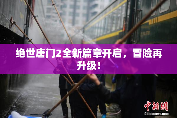 绝世唐门2全新篇章开启，冒险再升级！