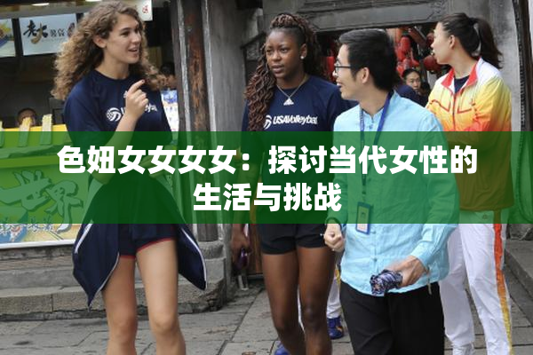 色妞女女女女：探讨当代女性的生活与挑战