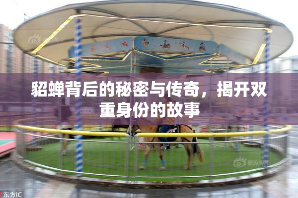 貂蝉背后的秘密与传奇，揭开双重身份的故事