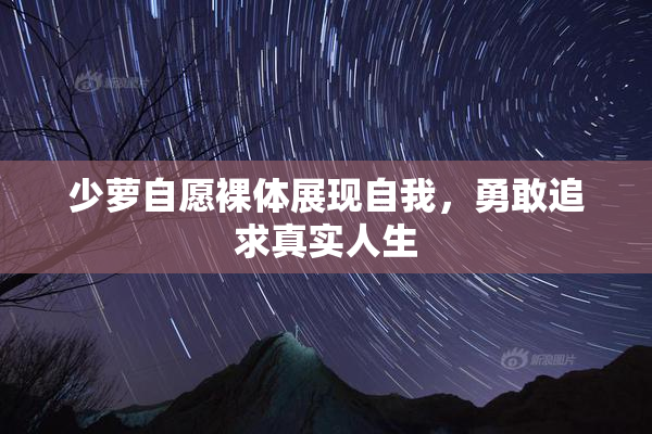 少萝自愿裸体展现自我，勇敢追求真实人生