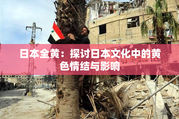 日本全黄：探讨日本文化中的黄色情结与影响