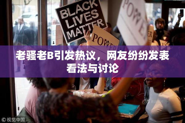 老骚老B引发热议，网友纷纷发表看法与讨论