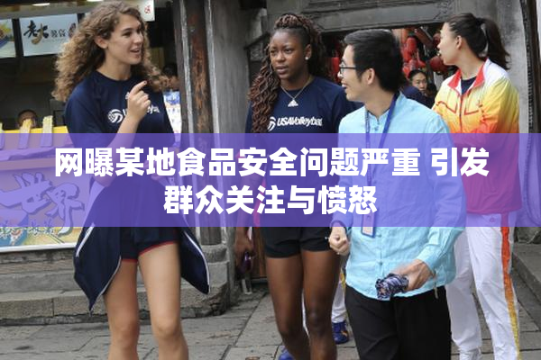 网曝某地食品安全问题严重 引发群众关注与愤怒