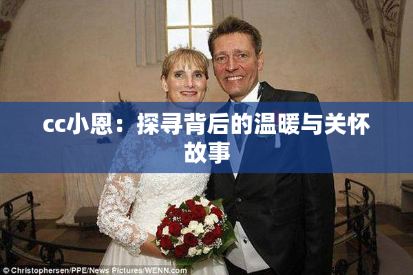 cc小恩：探寻背后的温暖与关怀故事