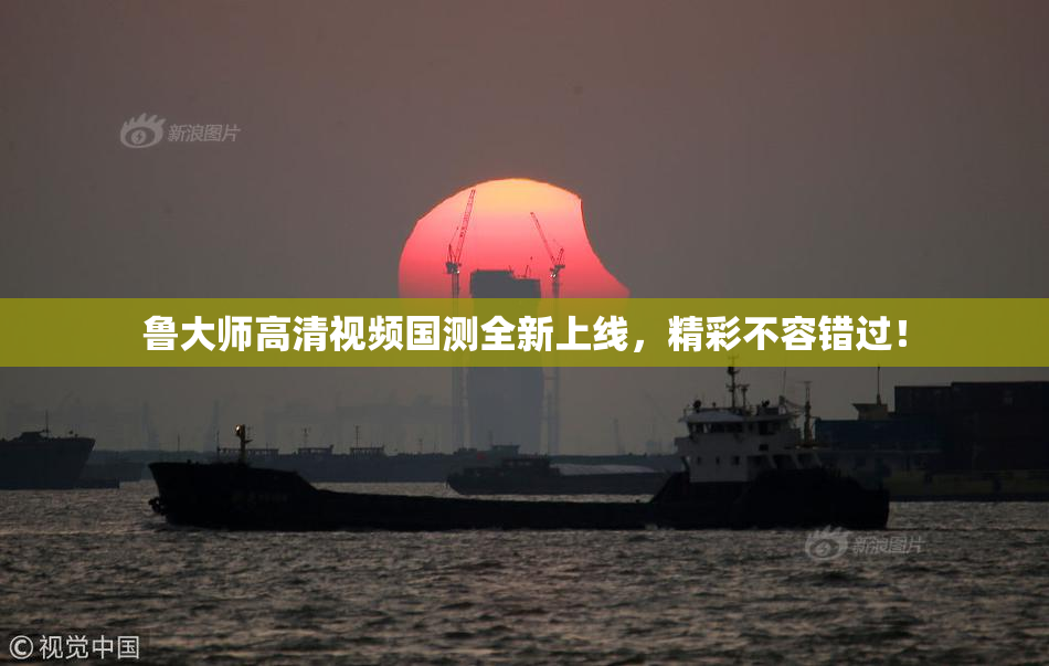 鲁大师高清视频国测全新上线，精彩不容错过！