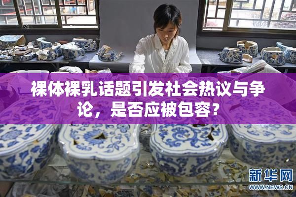 裸体裸乳话题引发社会热议与争论，是否应被包容？