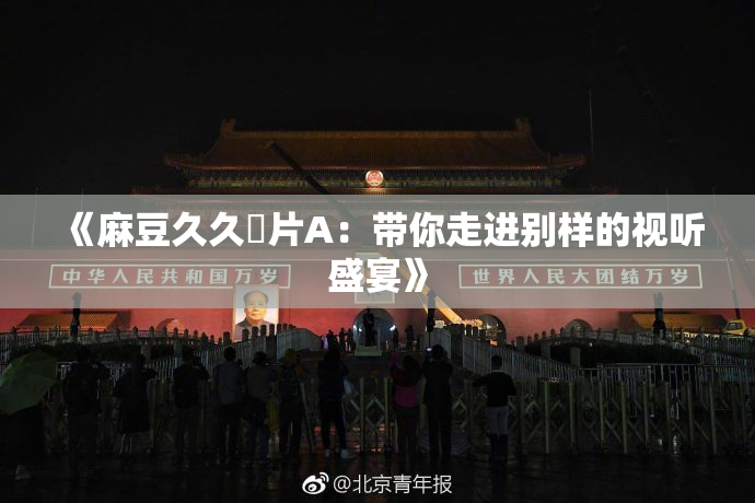 《麻豆久久婬片A：带你走进别样的视听盛宴》