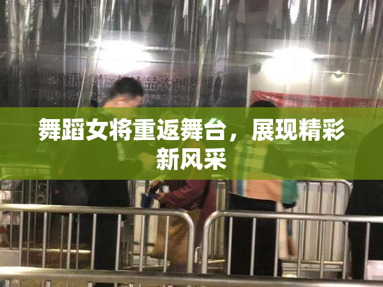 舞蹈女将重返舞台，展现精彩新风采