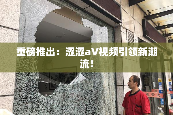 重磅推出：涩涩aV视频引领新潮流！