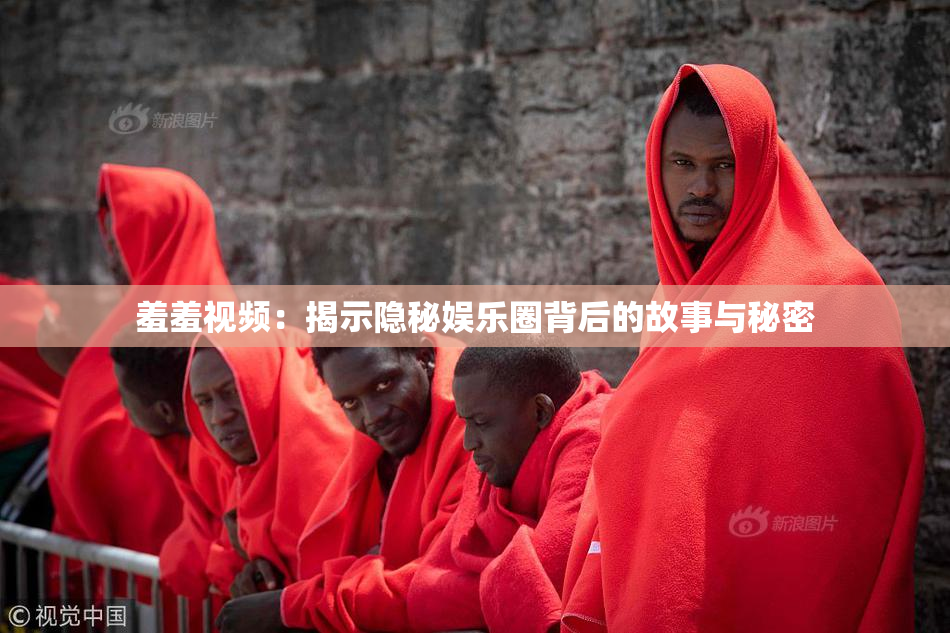 羞羞视频：揭示隐秘娱乐圈背后的故事与秘密