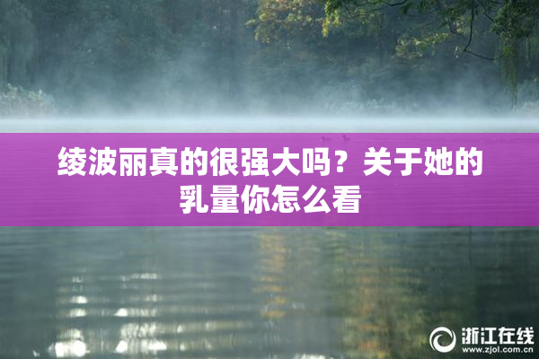 绫波丽真的很强大吗？关于她的乳量你怎么看