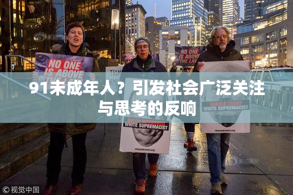 91未成年人？引发社会广泛关注与思考的反响