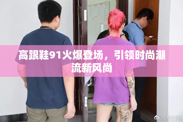 高跟鞋91火爆登场，引领时尚潮流新风尚
