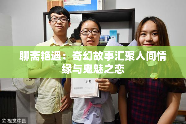 聊斋艳遇：奇幻故事汇聚人间情缘与鬼魅之恋