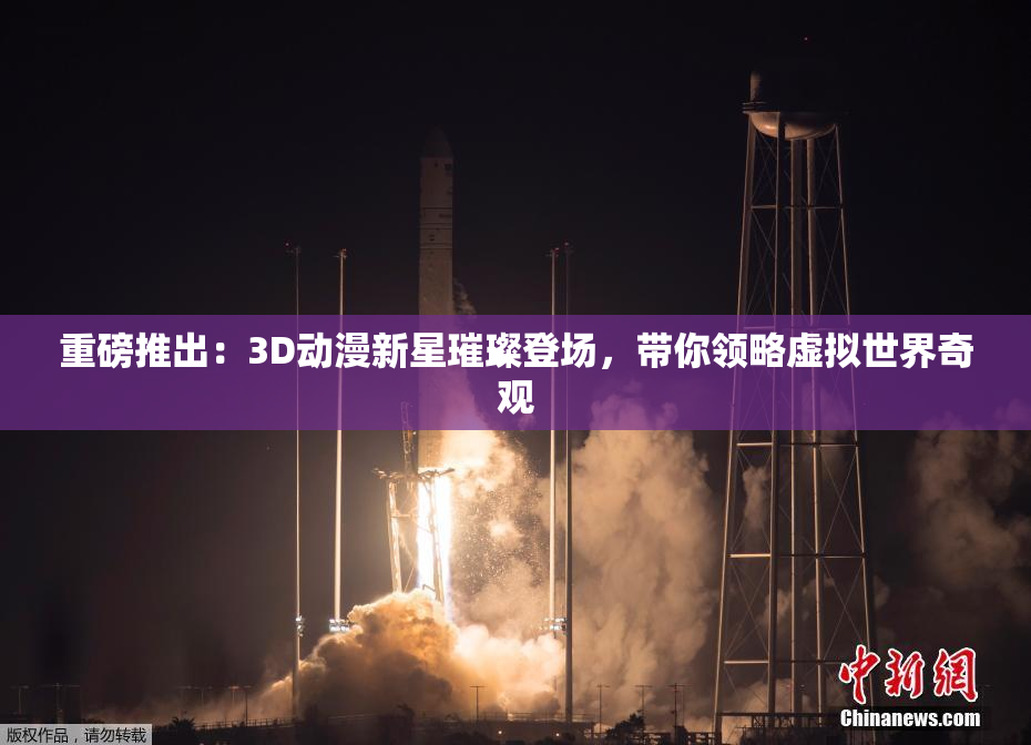 重磅推出：3D动漫新星璀璨登场，带你领略虚拟世界奇观