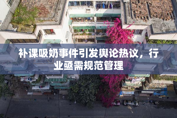 补课吸奶事件引发舆论热议，行业亟需规范管理