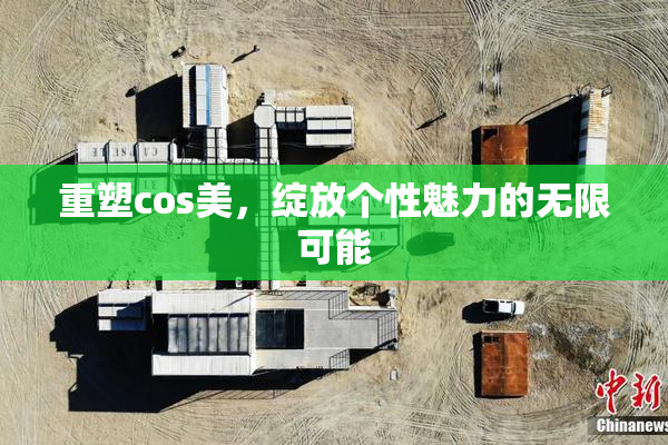 重塑cos美，绽放个性魅力的无限可能