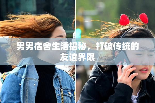 男男宿舍生活揭秘，打破传统的友谊界限