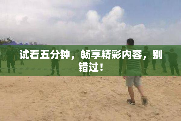 试看五分钟，畅享精彩内容，别错过！