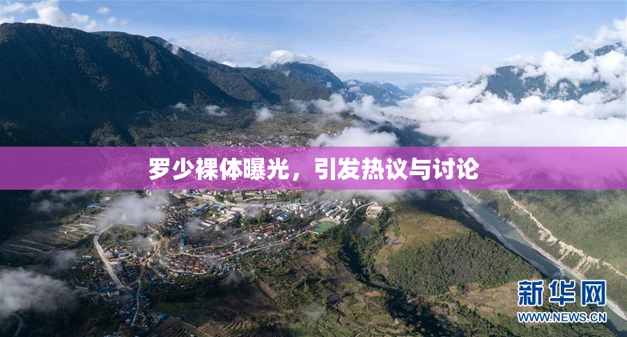罗少裸体曝光，引发热议与讨论