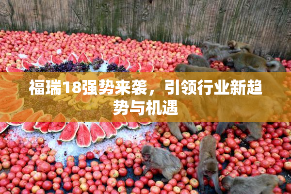 福瑞18强势来袭，引领行业新趋势与机遇