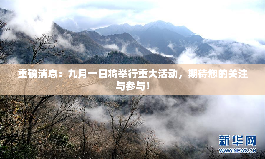 重磅消息：九月一日将举行重大活动，期待您的关注与参与！