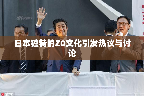 日本独特的Z0文化引发热议与讨论