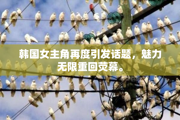 韩国女主角再度引发话题，魅力无限重回荧幕。