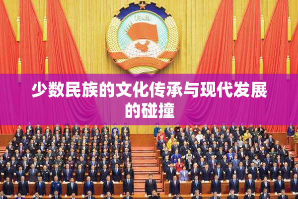 少数民族的文化传承与现代发展的碰撞