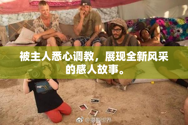 被主人悉心调教，展现全新风采的感人故事。