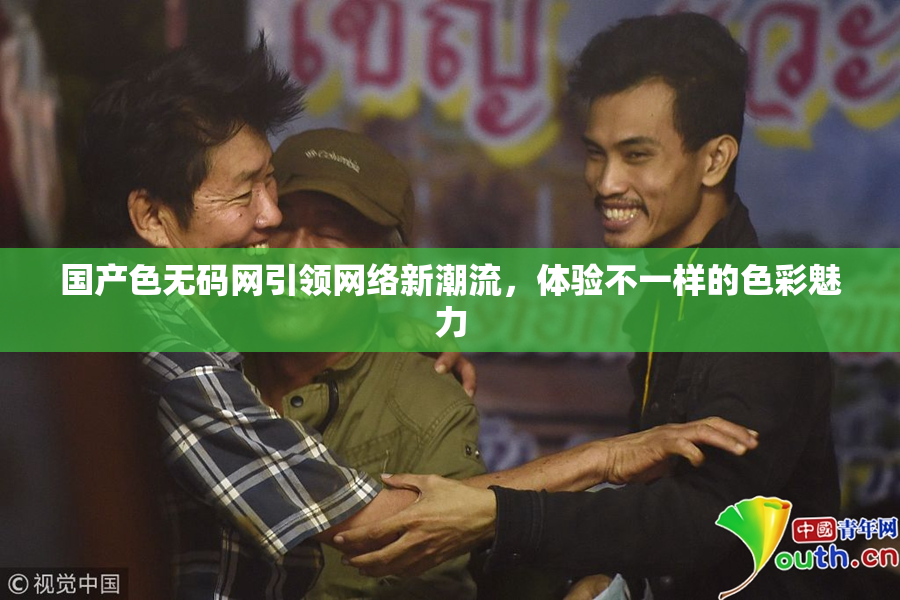 国产色无码网引领网络新潮流，体验不一样的色彩魅力