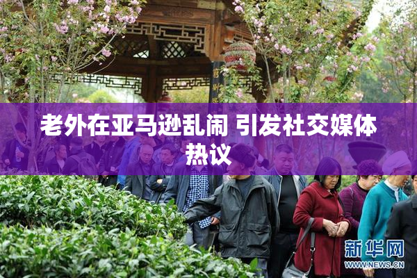 老外在亚马逊乱闹 引发社交媒体热议
