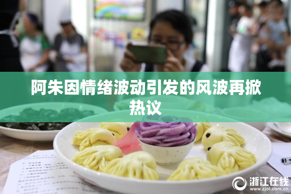 阿朱因情绪波动引发的风波再掀热议