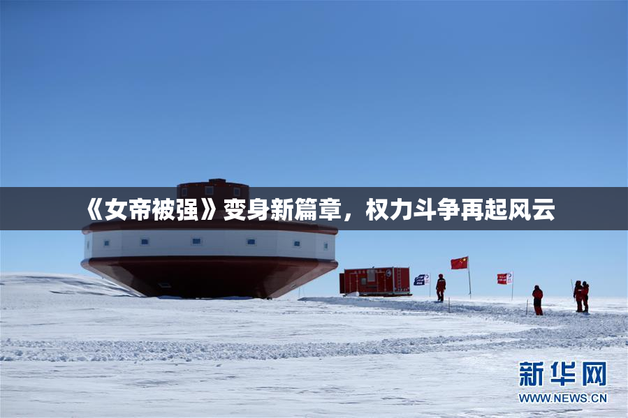 《女帝被强》变身新篇章，权力斗争再起风云