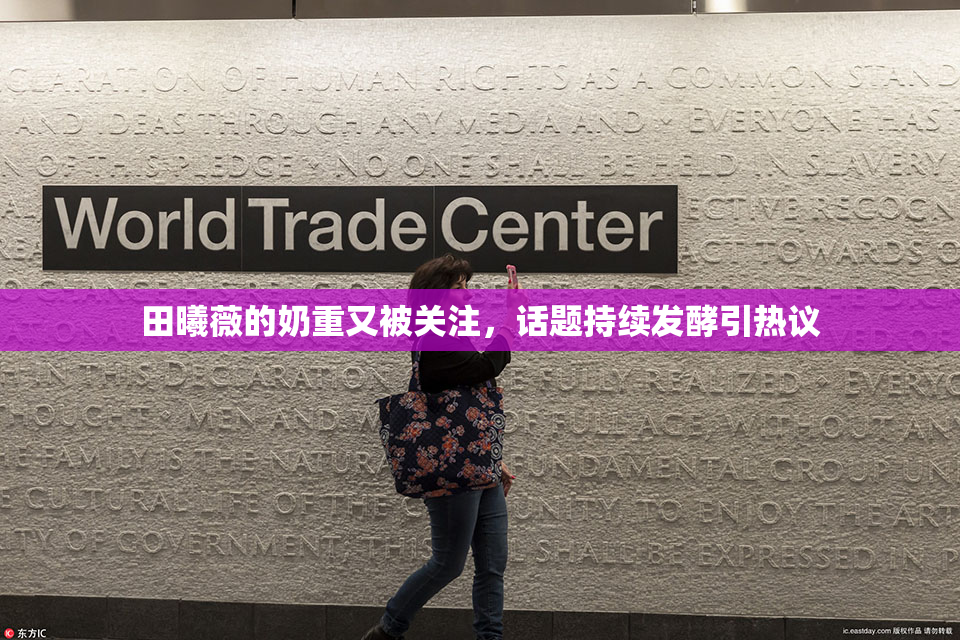 田曦薇的奶重又被关注，话题持续发酵引热议