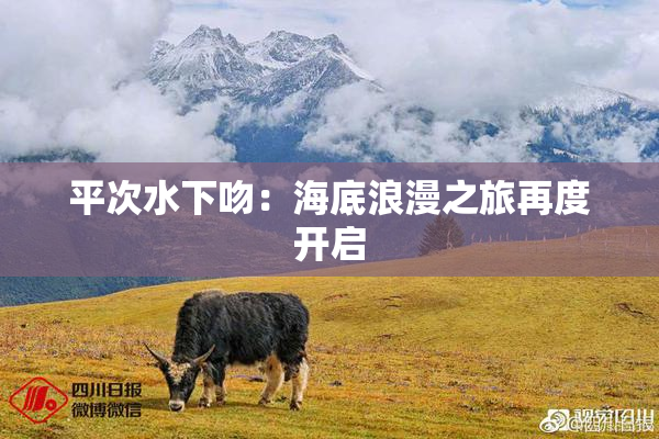 平次水下吻：海底浪漫之旅再度开启