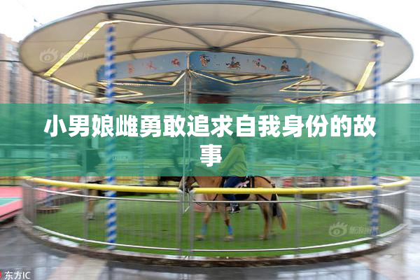 小男娘雌勇敢追求自我身份的故事