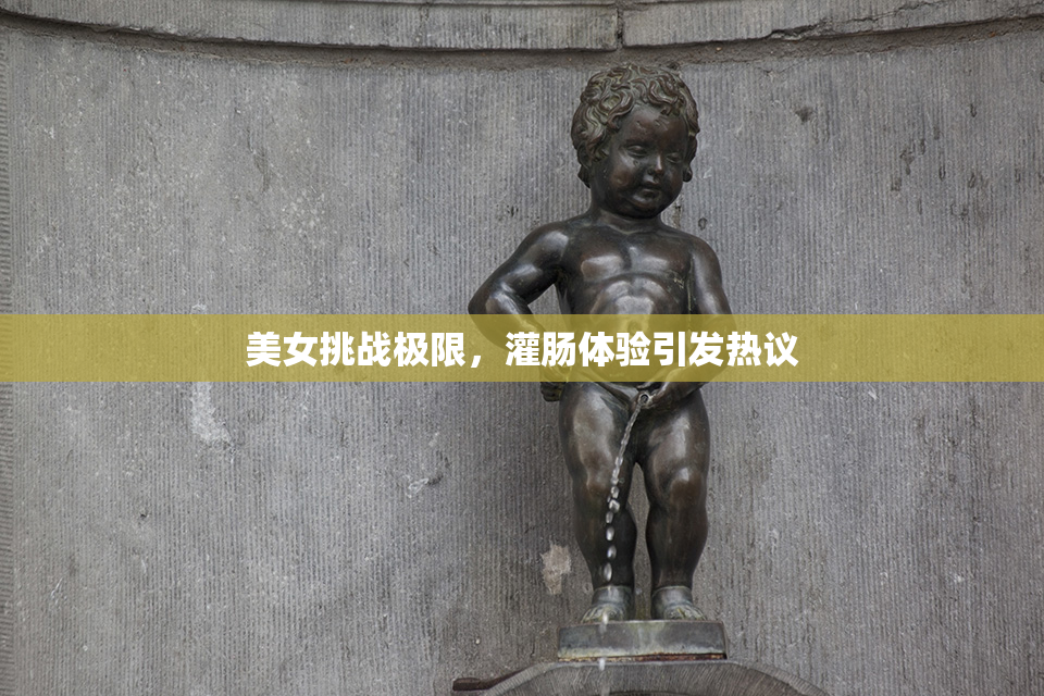 美女挑战极限，灌肠体验引发热议