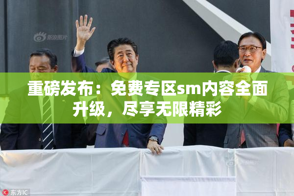 重磅发布：免费专区sm内容全面升级，尽享无限精彩