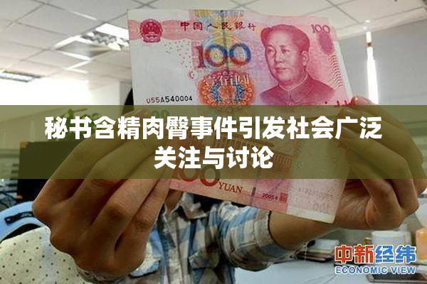 秘书含精肉臀事件引发社会广泛关注与讨论
