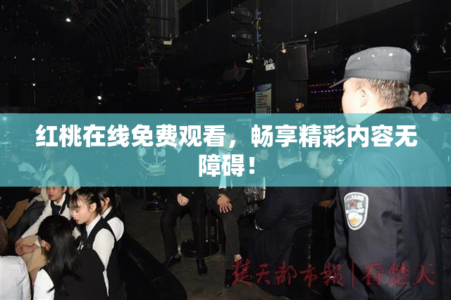 红桃在线免费观看，畅享精彩内容无障碍！