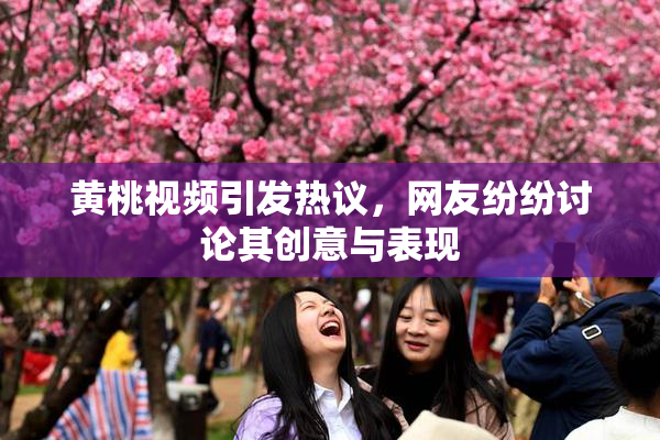 黄桃视频引发热议，网友纷纷讨论其创意与表现