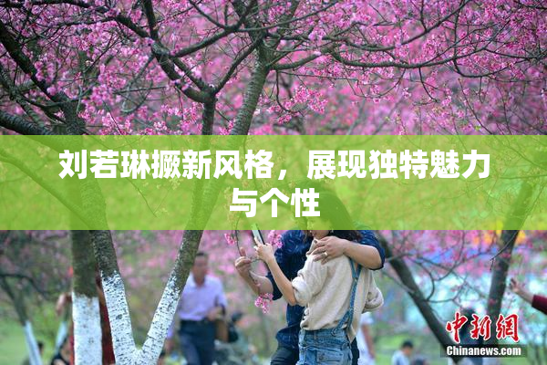 刘若琳撅新风格，展现独特魅力与个性