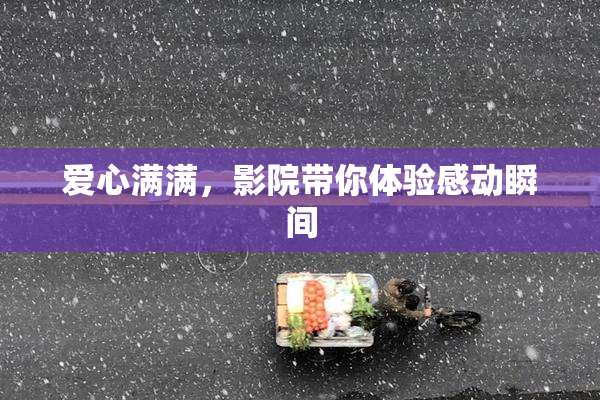 爱心满满，影院带你体验感动瞬间
