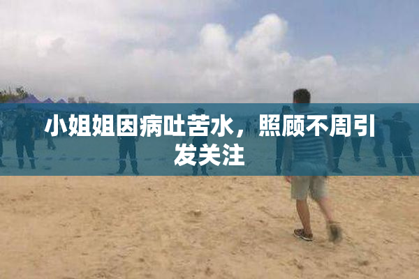 小姐姐因病吐苦水，照顾不周引发关注